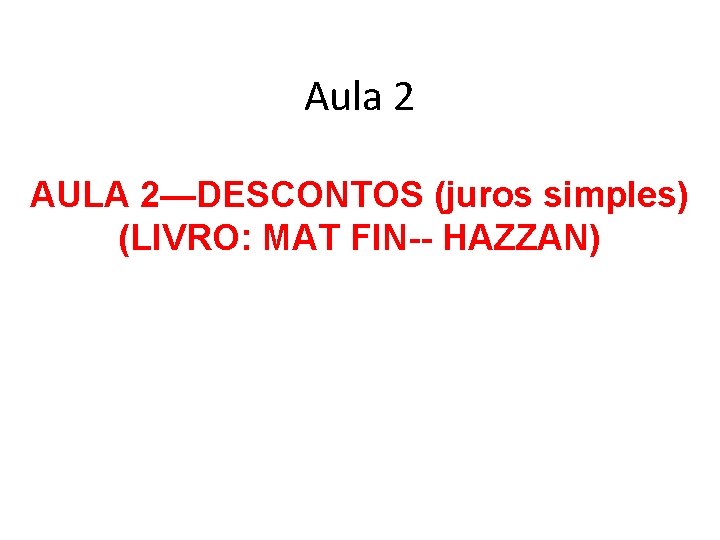 Aula 2 AULA 2—DESCONTOS (juros simples) (LIVRO: MAT FIN-- HAZZAN) 