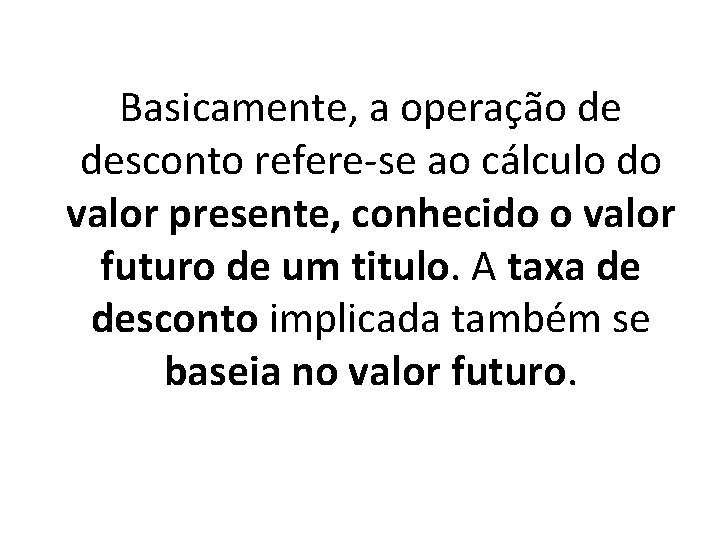 Basicamente, a operação de desconto refere-se ao cálculo do valor presente, conhecido o valor