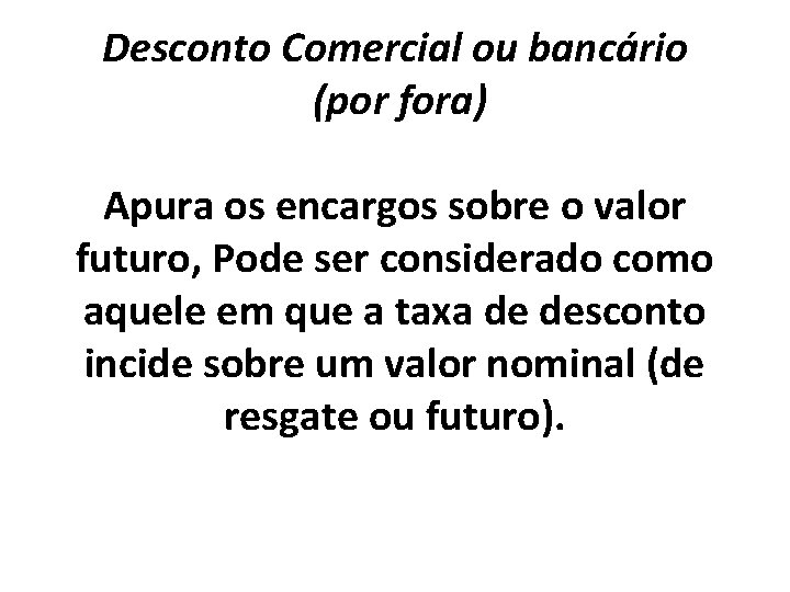 Desconto Comercial ou bancário (por fora) Apura os encargos sobre o valor futuro, Pode