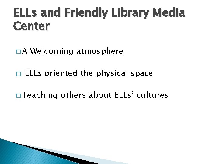ELLs and Friendly Library Media Center �A � Welcoming atmosphere ELLs oriented the physical