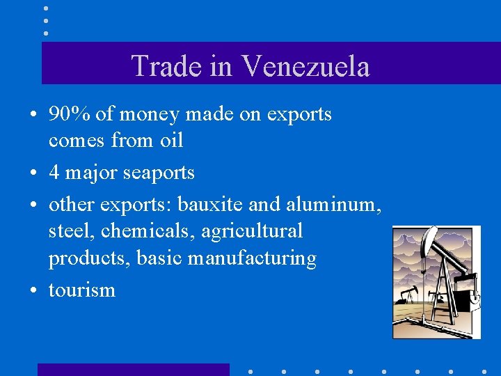Trade in Venezuela • 90% of money made on exports comes from oil • Trade in Venezuela • 90% of money made on exports comes from oil •