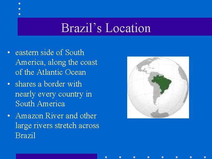 Brazil’s Location • eastern side of South America, along the coast of the Atlantic Brazil’s Location • eastern side of South America, along the coast of the Atlantic