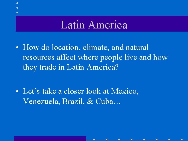 Latin America • How do location, climate, and natural resources affect where people live Latin America • How do location, climate, and natural resources affect where people live