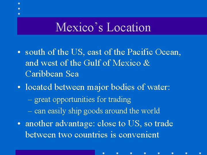 Mexico’s Location • south of the US, east of the Pacific Ocean, and west Mexico’s Location • south of the US, east of the Pacific Ocean, and west