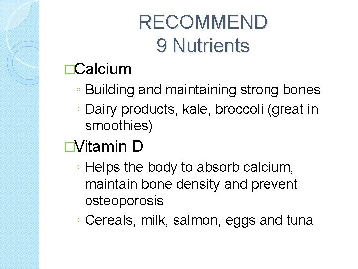 RECOMMEND 9 Nutrients �Calcium ◦ Building and maintaining strong bones ◦ Dairy products, kale,