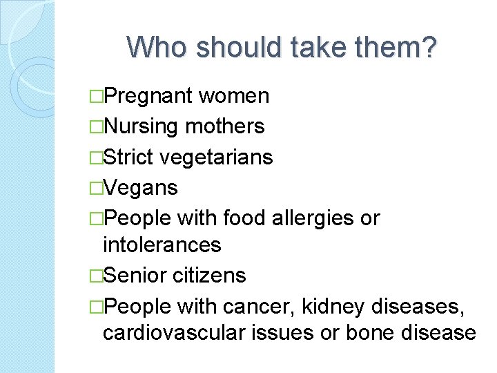 Who should take them? �Pregnant women �Nursing mothers �Strict vegetarians �Vegans �People with food