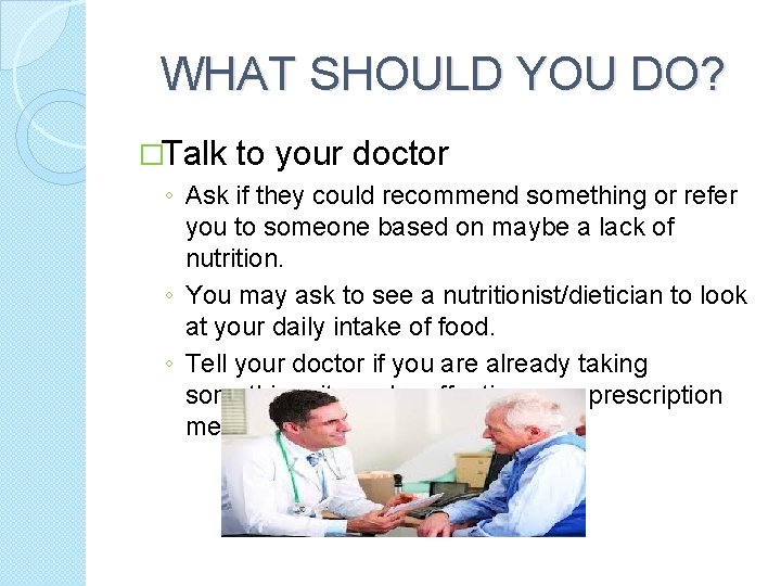 WHAT SHOULD YOU DO? �Talk to your doctor ◦ Ask if they could recommend