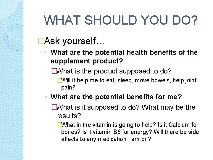 WHAT SHOULD YOU DO? �Ask yourself… ◦ What are the potential health benefits of