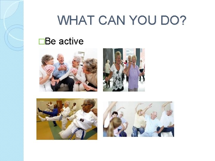 WHAT CAN YOU DO? �Be active 