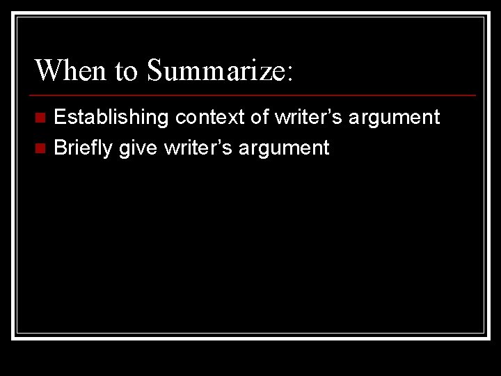 When to Summarize: Establishing context of writer’s argument n Briefly give writer’s argument n