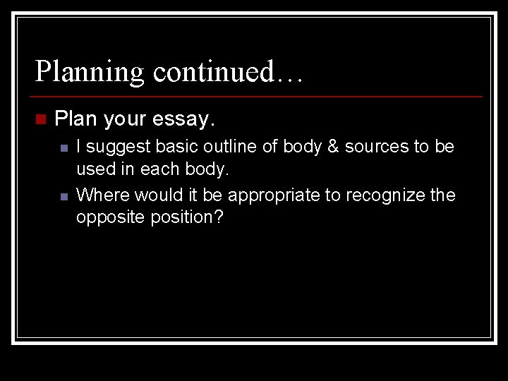 Planning continued… n Plan your essay. n n I suggest basic outline of body