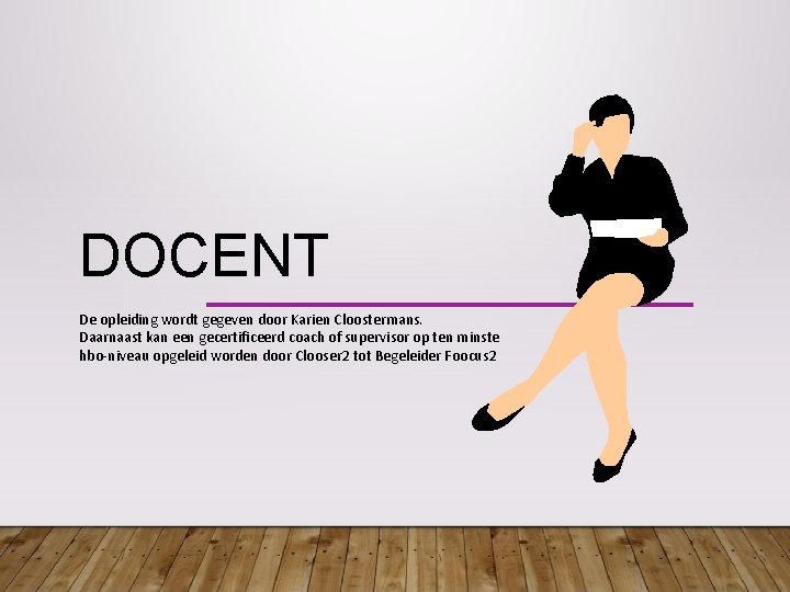 DOCENT De opleiding wordt gegeven door Karien Cloostermans. Daarnaast kan een gecertificeerd coach of DOCENT De opleiding wordt gegeven door Karien Cloostermans. Daarnaast kan een gecertificeerd coach of