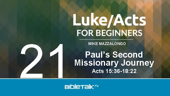 21 MIKE MAZZALONGO Paul’s Second Missionary Journey Acts 15: 36 -18: 22 