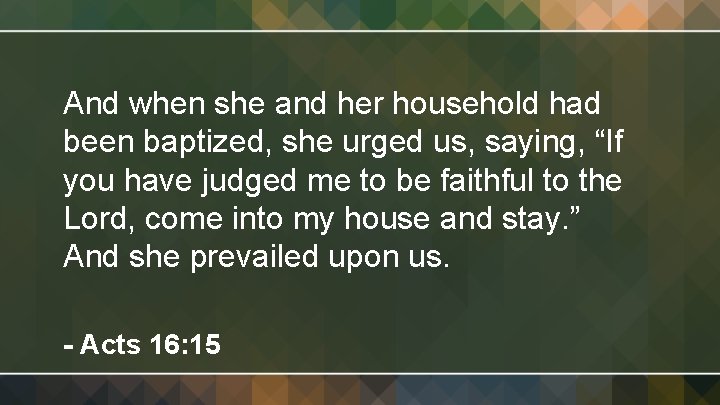 And when she and her household had been baptized, she urged us, saying, “If