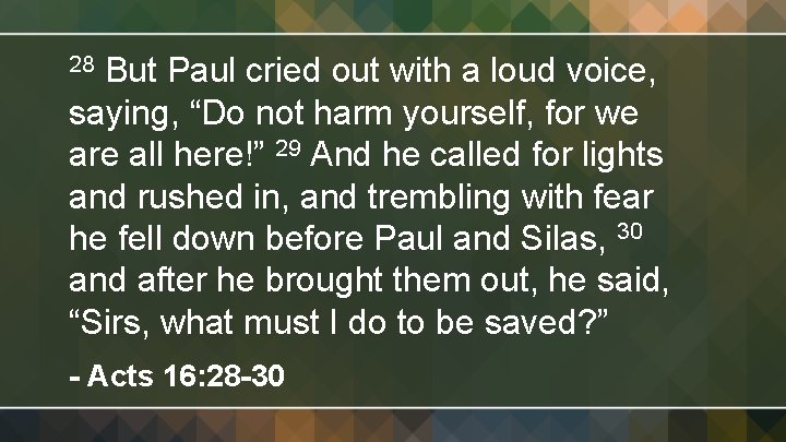 But Paul cried out with a loud voice, saying, “Do not harm yourself, for