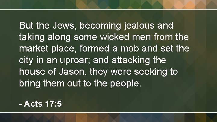 But the Jews, becoming jealous and taking along some wicked men from the market