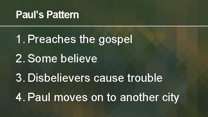 Paul’s Pattern 1. Preaches the gospel 2. Some believe 3. Disbelievers cause trouble 4.