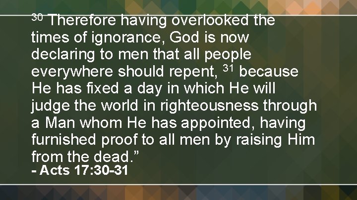 Therefore having overlooked the times of ignorance, God is now declaring to men that