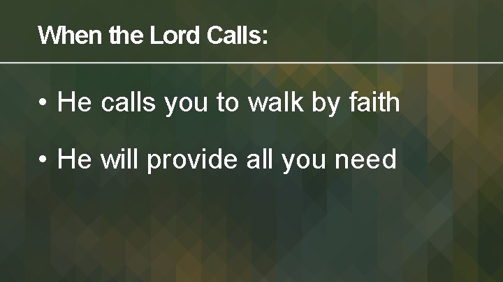 When the Lord Calls: • He calls you to walk by faith • He