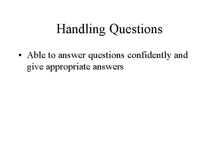 Handling Questions • Able to answer questions confidently and give appropriate answers 
