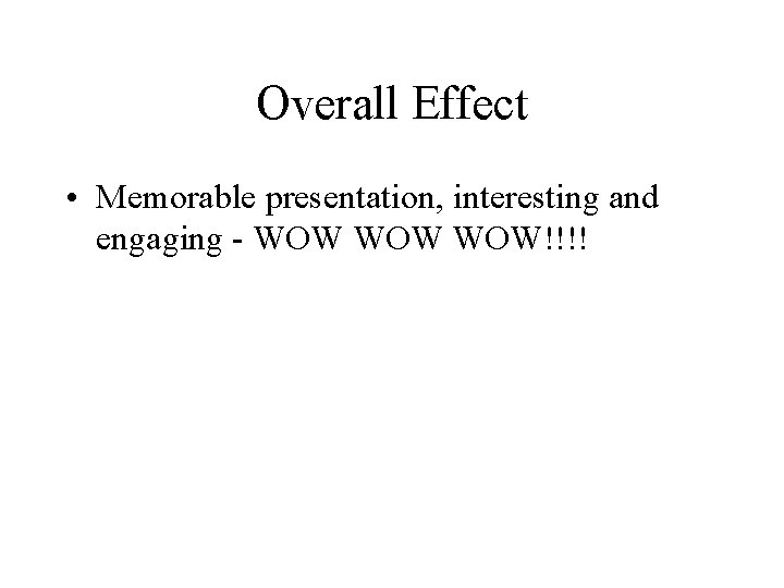 Overall Effect • Memorable presentation, interesting and engaging - WOW WOW!!!! 