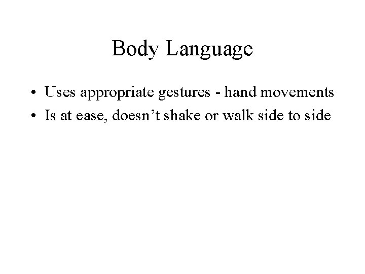 Body Language • Uses appropriate gestures - hand movements • Is at ease, doesn’t