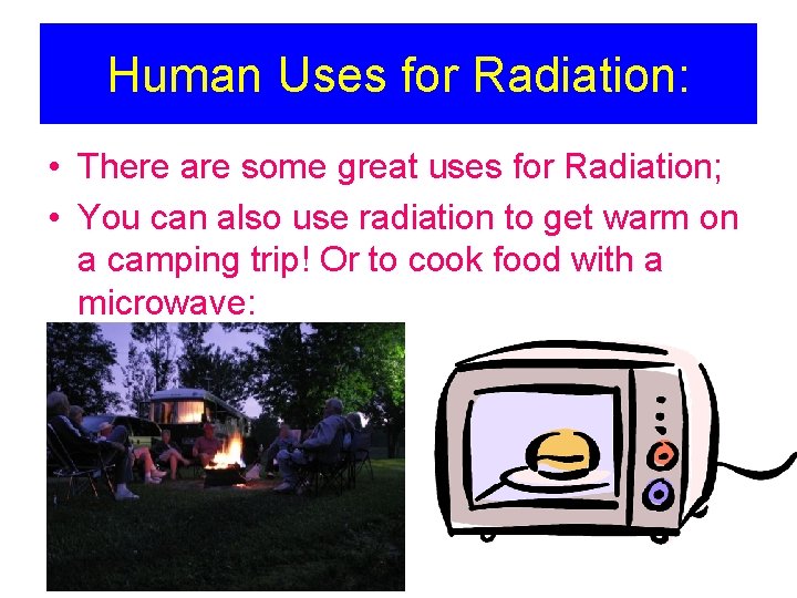 Human Uses for Radiation: • There are some great uses for Radiation; • You