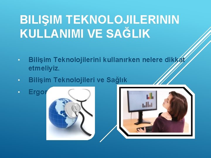 BILIŞIM TEKNOLOJILERININ KULLANIMI VE SAĞLIK • Bilişim Teknolojilerini kullanırken nelere dikkat etmeliyiz. • Bilişim