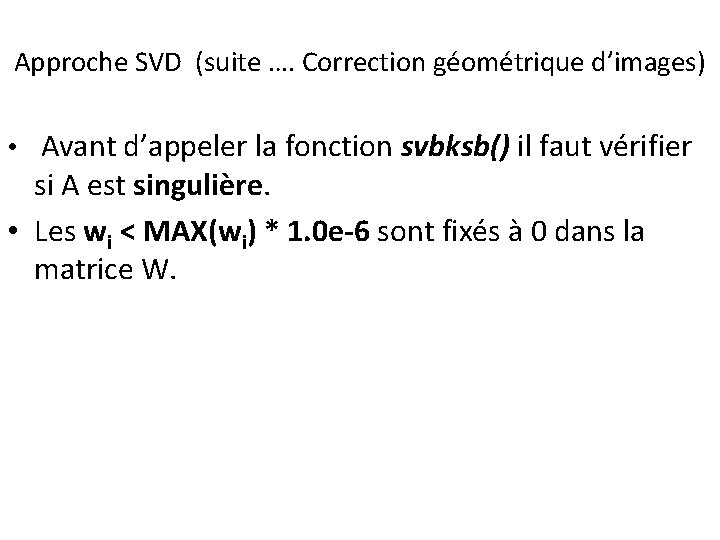 Approche SVD (suite …. Correction géométrique d’images) • Avant d’appeler la fonction svbksb() il