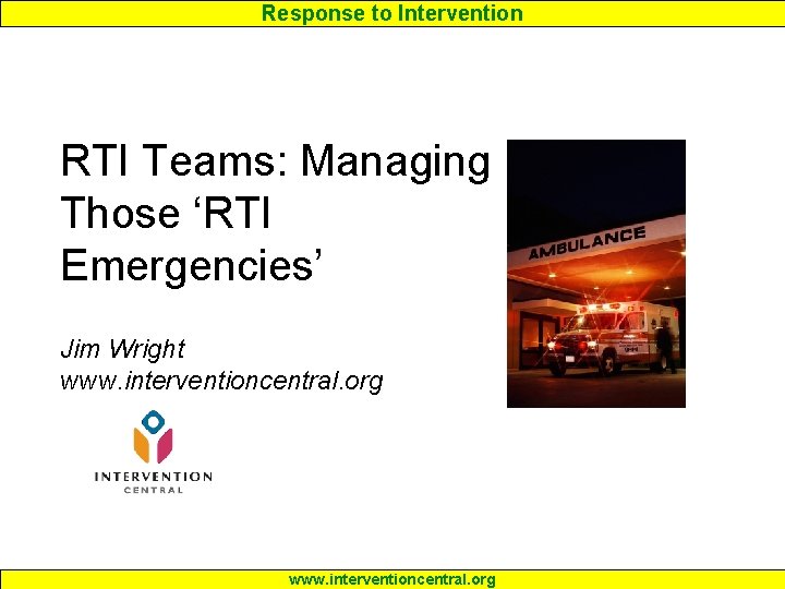 Response to Intervention RTI Teams: Managing Those ‘RTI Emergencies’ Jim Wright www. interventioncentral. org