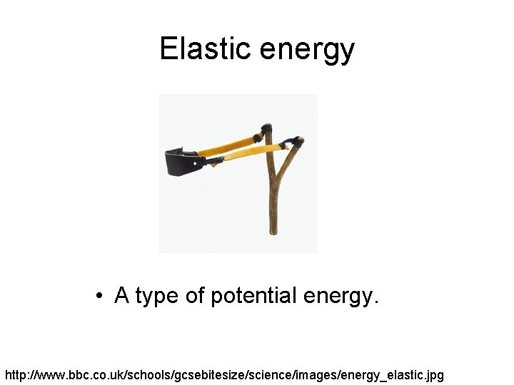 Elastic energy • A type of potential energy. http: //www. bbc. co. uk/schools/gcsebitesize/science/images/energy_elastic. jpg