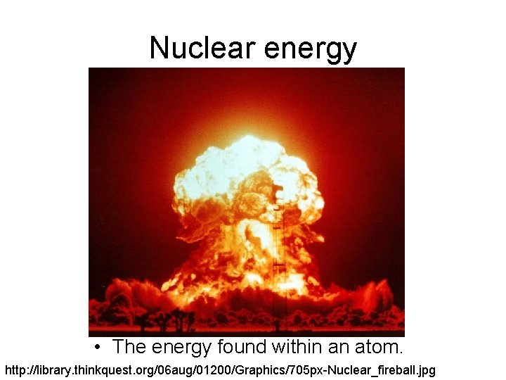 Nuclear energy • The energy found within an atom. http: //library. thinkquest. org/06 aug/01200/Graphics/705