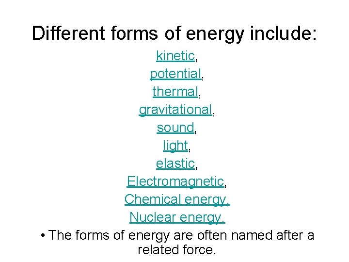 Different forms of energy include: kinetic, potential, thermal, gravitational, sound, light, elastic, Electromagnetic, Chemical