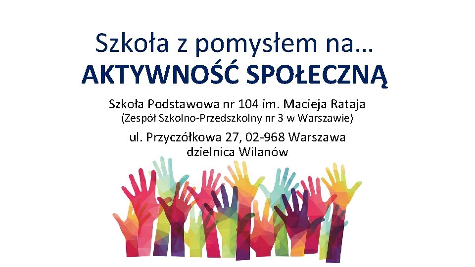 Szkoła z pomysłem na… AKTYWNOŚĆ SPOŁECZNĄ Szkoła Podstawowa nr 104 im. Macieja Rataja (Zespół