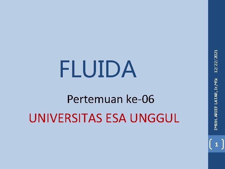 Pertemuan ke-06 UNIVERSITAS ESA UNGGUL 12/22/2021 IMUH. ARIEF LATAR, Ir, MSc FLUIDA 1 