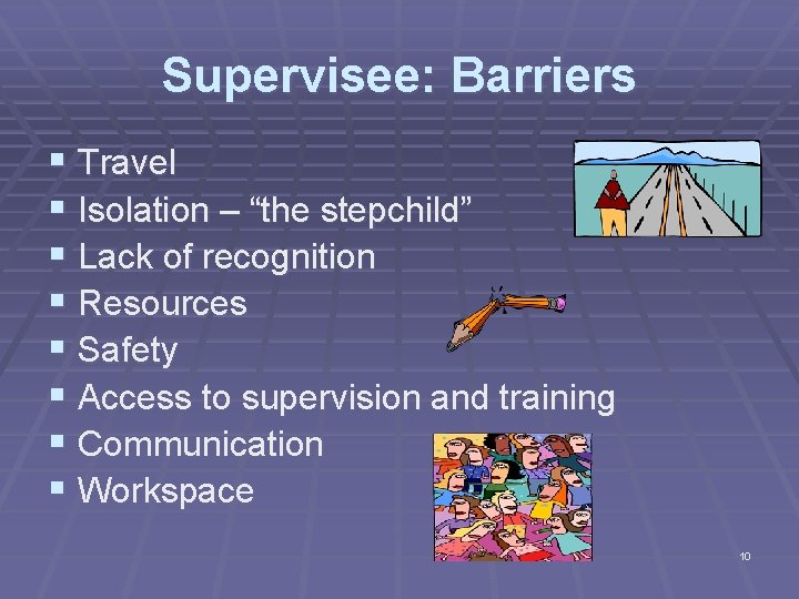 Supervisee: Barriers § Travel § Isolation – “the stepchild” § Lack of recognition §