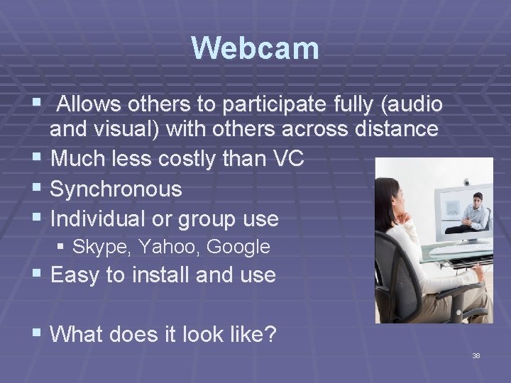Webcam § Allows others to participate fully (audio and visual) with others across distance