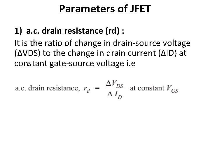 Parameters of JFET 1) a. c. drain resistance (rd) : It is the ratio Parameters of JFET 1) a. c. drain resistance (rd) : It is the ratio