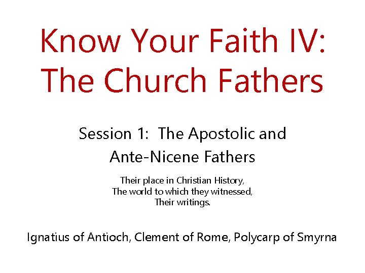 Know Your Faith IV: The Church Fathers Session 1: The Apostolic and Ante-Nicene Fathers