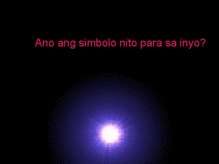 Ano ang simbolo nito para sa inyo? Ano nitoparasasainyo? Anoang angsimbolo nito inyo? 
