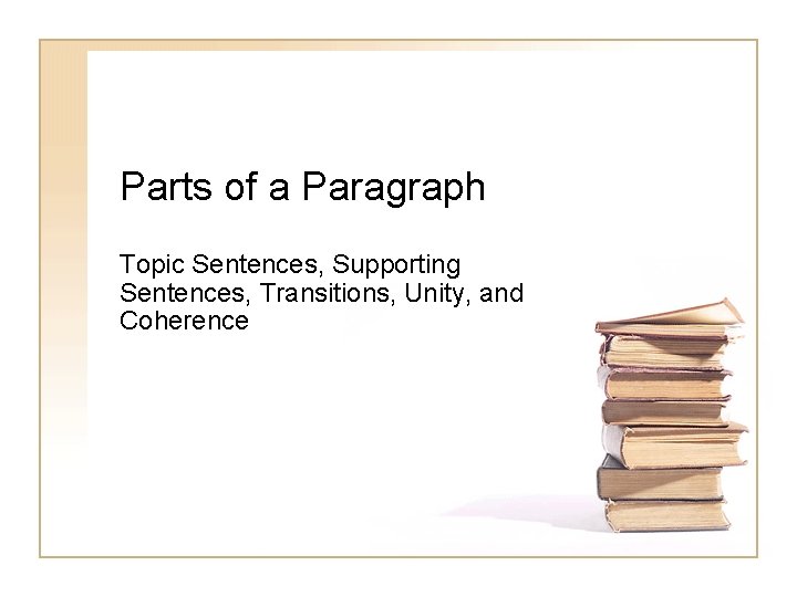 Parts of a Paragraph Topic Sentences, Supporting Sentences, Transitions, Unity, and Coherence 