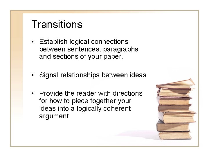 Transitions • Establish logical connections between sentences, paragraphs, and sections of your paper. •