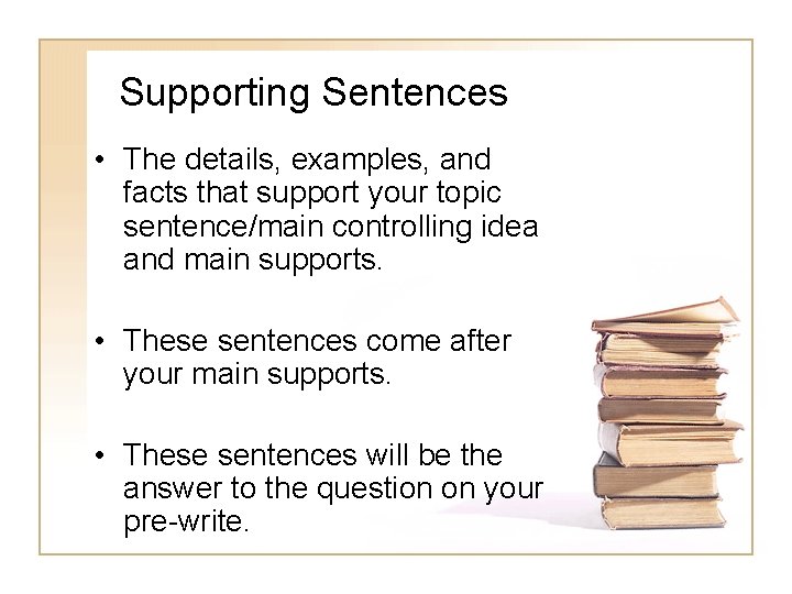 Supporting Sentences • The details, examples, and facts that support your topic sentence/main controlling