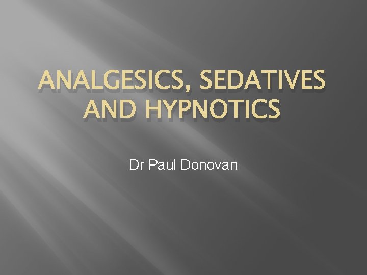 ANALGESICS, SEDATIVES AND HYPNOTICS Dr Paul Donovan 