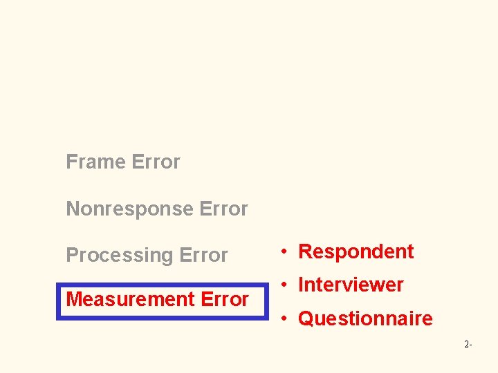 Frame Error Nonresponse Error Processing Error Measurement Error • Respondent • Interviewer • Questionnaire