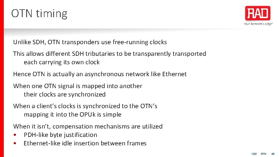 OTN timing Unlike SDH, OTN transponders use free-running clocks This allows different SDH tributaries