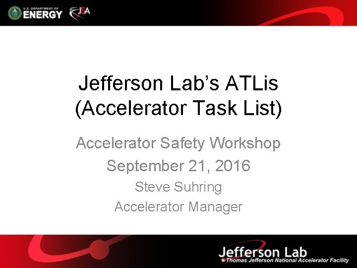 Jefferson Lab’s ATLis (Accelerator Task List) Accelerator Safety Workshop September 21, 2016 Steve Suhring