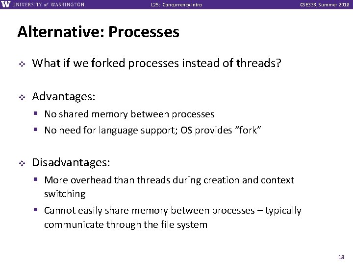 L 25: Concurrency Intro CSE 333, Summer 2018 Alternative: Processes v v v What