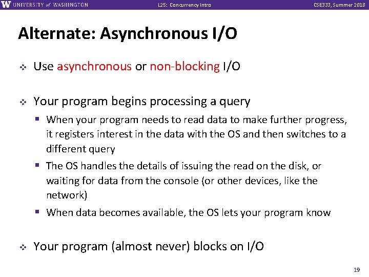 L 25: Concurrency Intro CSE 333, Summer 2018 Alternate: Asynchronous I/O v v Use