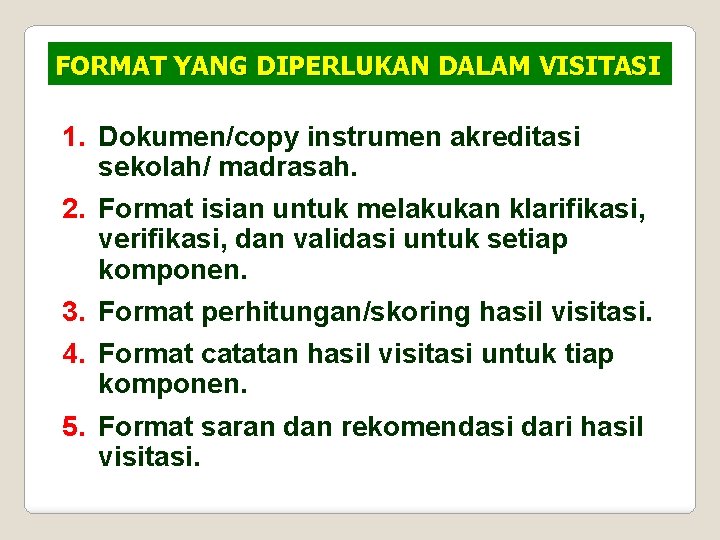 FORMAT YANG DIPERLUKAN DALAM VISITASI 1. Dokumen/copy instrumen akreditasi sekolah/ madrasah. 2. Format isian